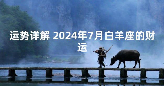 运势详解 2024年7月白羊座的财运